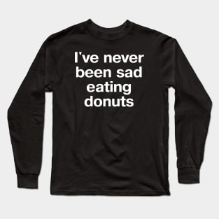 I've never been sad eating donuts Long Sleeve T-Shirt